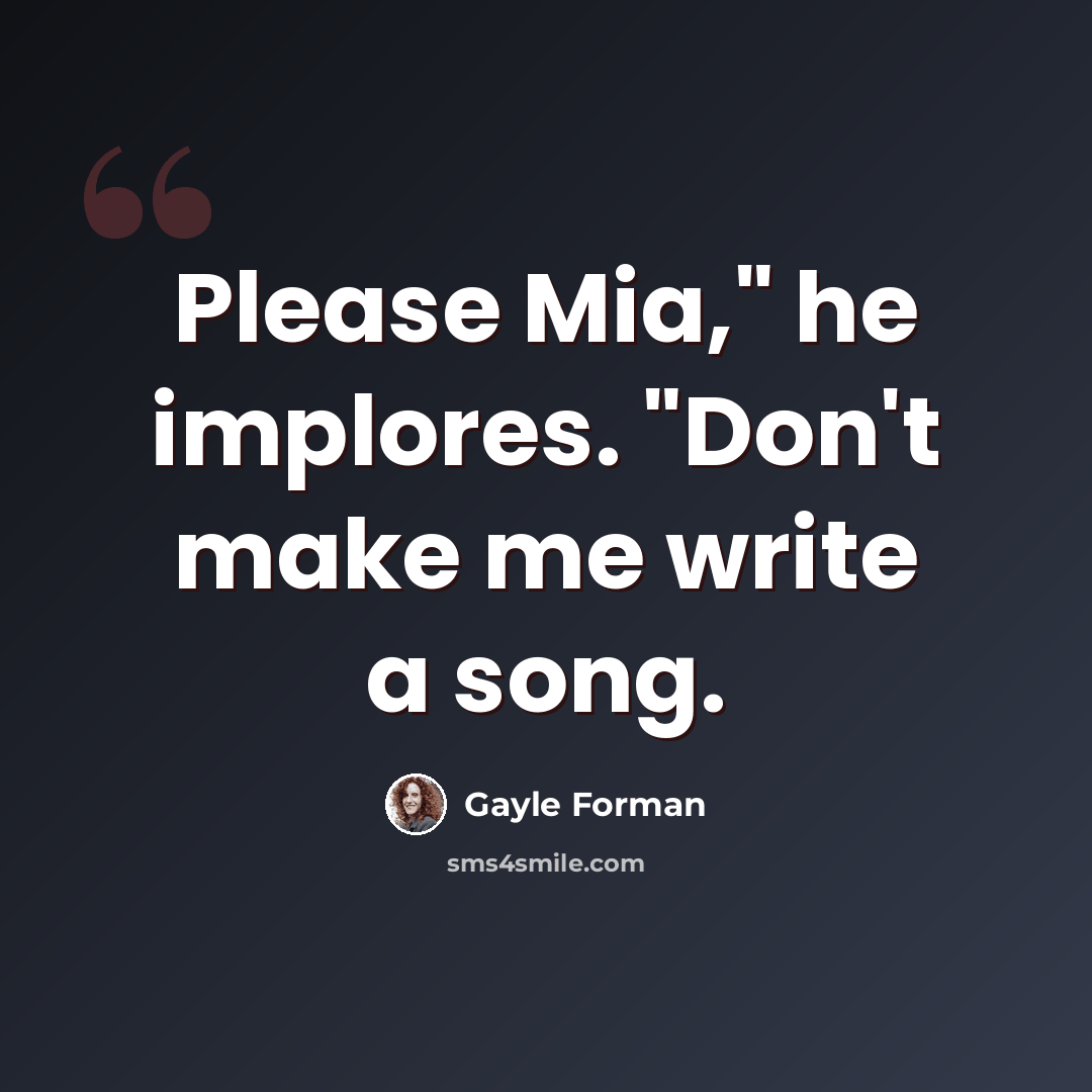 “Please Mia," he implores. "Don't make me write a song.” quote by Gayle Forman