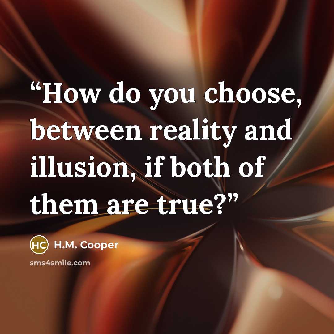 “How do you choose, between reality and illusion, if both of them are true?” quote by H.M. Cooper