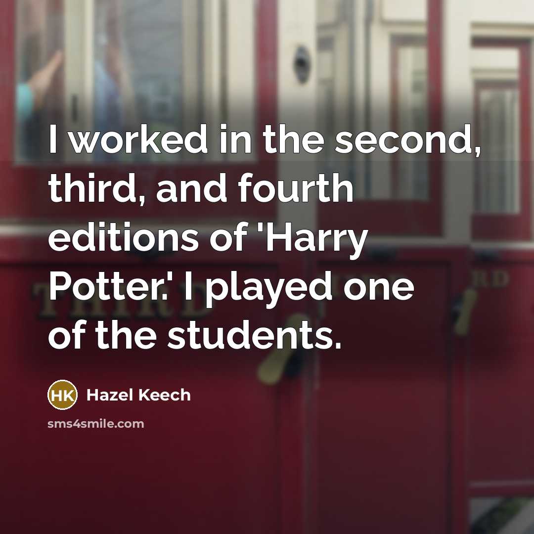 “I worked in the second, third, and fourth editions of 'Harry Potter.' I played one of the students.” quote by Hazel Keech