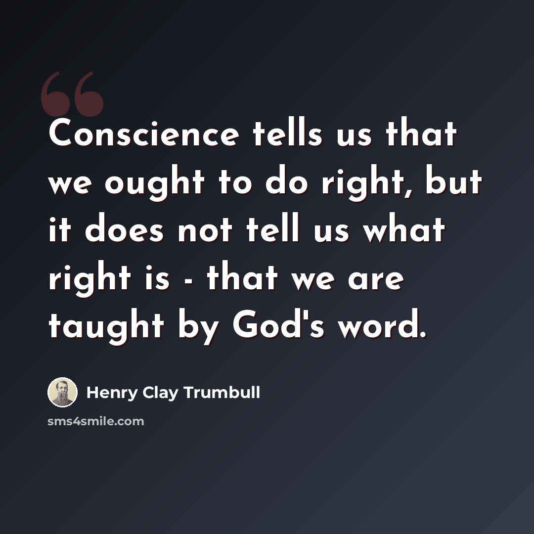 “Conscience tells us that we ought to do right, but it does not tell us what right is - that we are taught by God's word.” quote by Henry Clay Trumbull