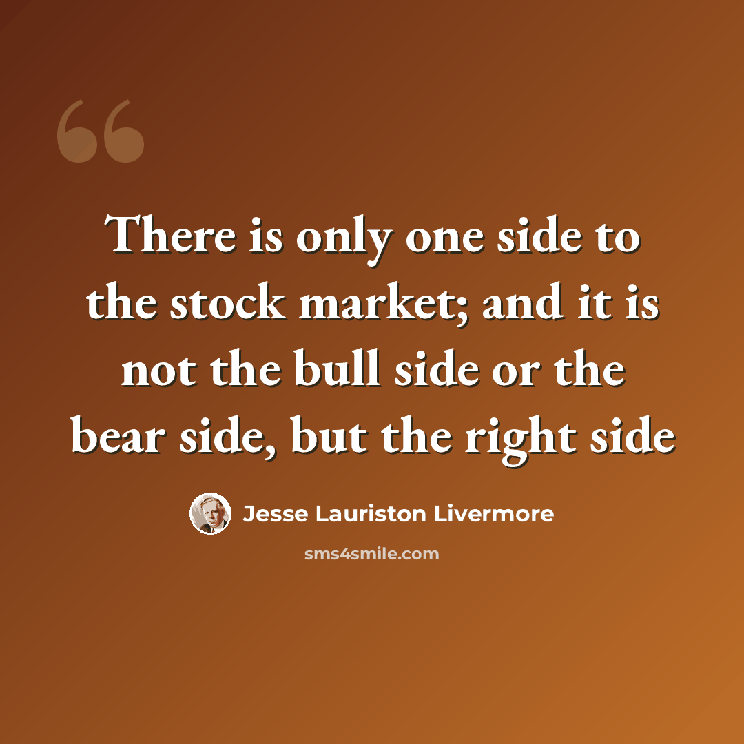 “There is only one side to the stock market; and it is not the bull side or the bear side, but the right side” quote by Jesse Lauriston Livermore