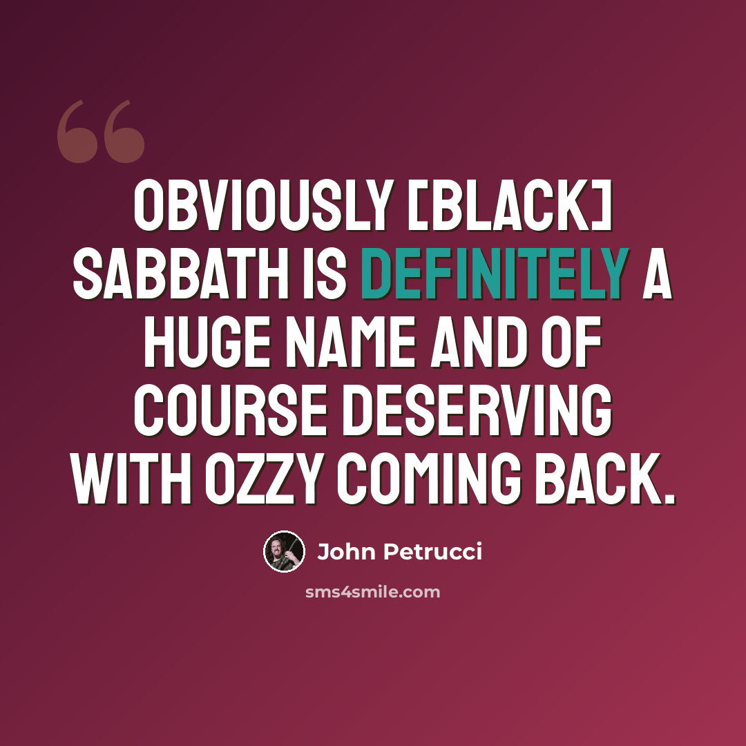 “Obviously [Black] Sabbath is definitely a huge name and of course deserving with Ozzy coming back.” quote by John Petrucci