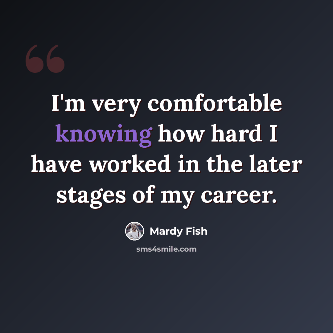 “I'm very comfortable knowing how hard I have worked in the later stages of my career.” quote by Mardy Fish