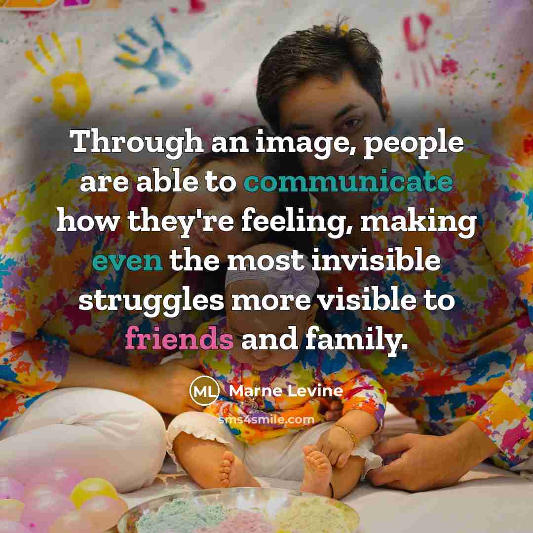 “Through an image, people are able to communicate how they're feeling, making even the most invisible struggles more visible to friends and family.” quote by Marne Levine