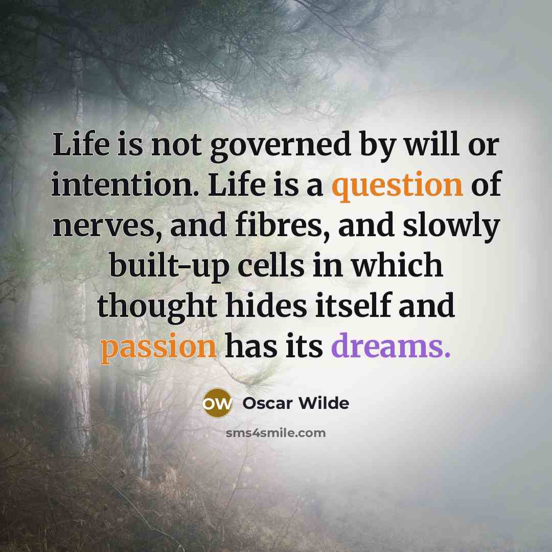 “Life is not governed by will or intention. Life is a question of nerves, and fibres, and slowly built-up cells in which thought hides itself and passion has its dreams.” quote by Oscar Wilde