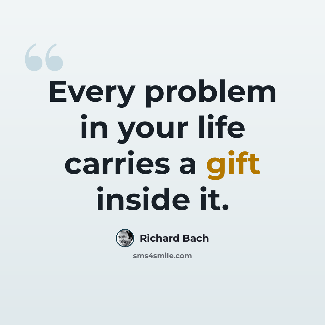 “Every problem in your life carries a gift inside it.” quote by Richard Bach