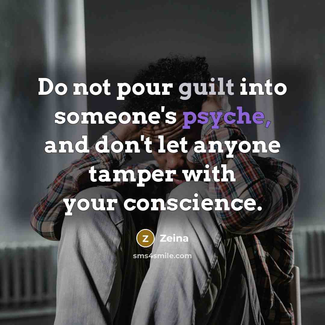 “Do not pour guilt into someone's psyche, and don't let anyone tamper with your conscience.” quote by Zeina