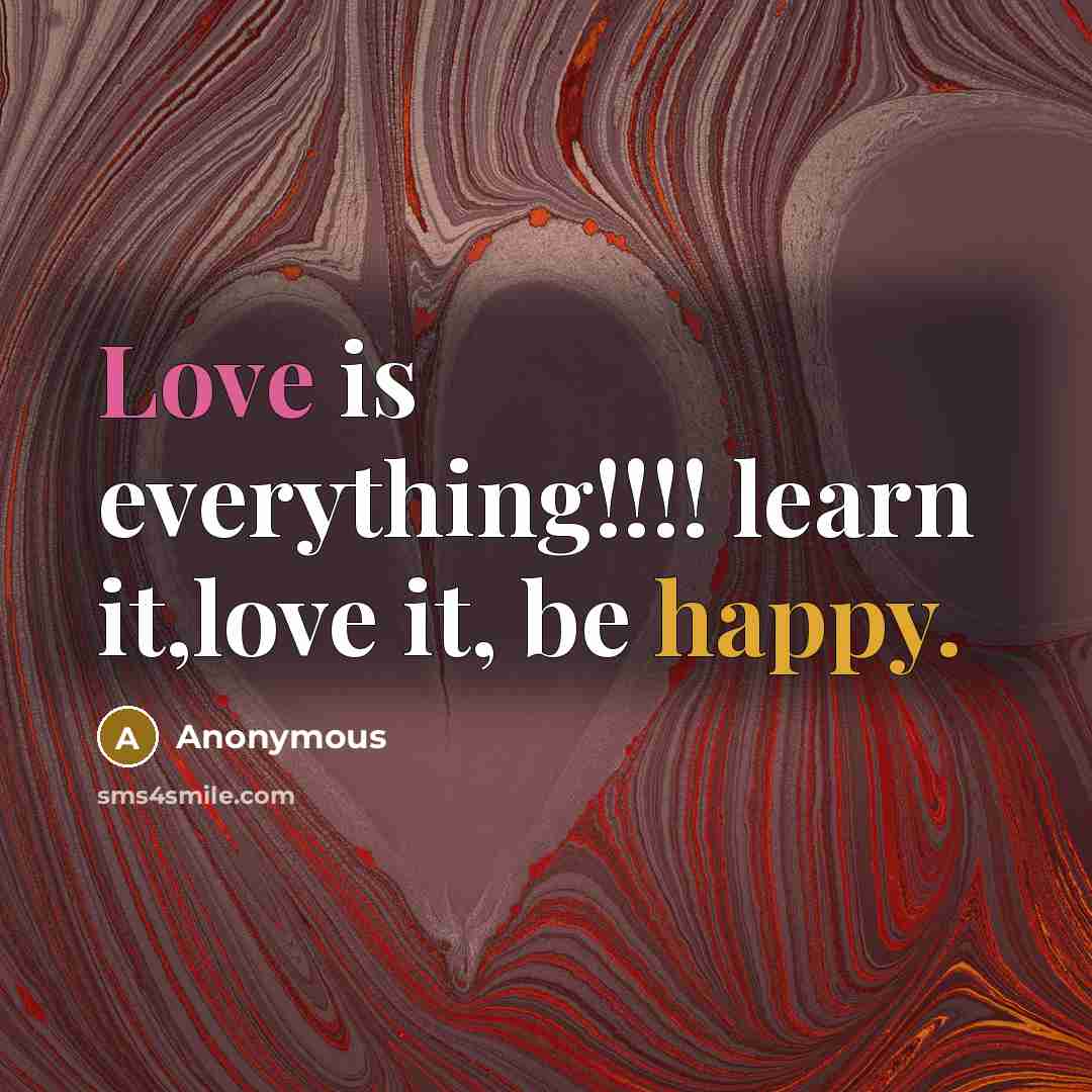 “Love is everything!!!! learn it,love it, be happy.” quote by Anonymous