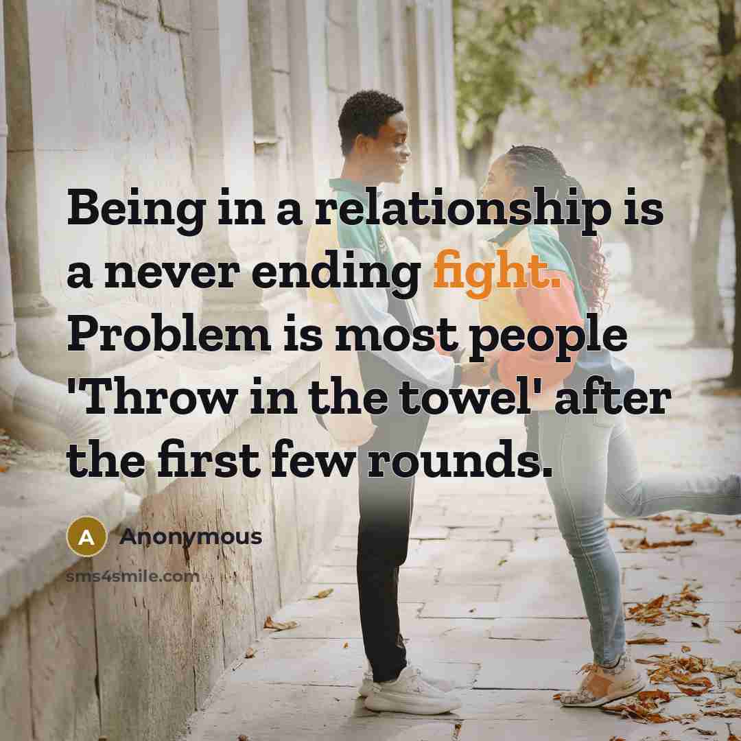 “Being in a relationship is a never ending fight. Problem is most people 'Throw in the towel' after the first few rounds.” quote by Anonymous
