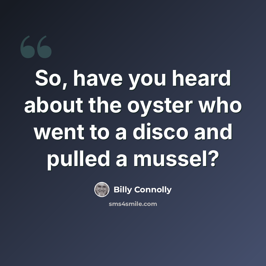 “So, have you heard about the oyster who went to a disco and pulled a mussel?” quote by Billy Connolly