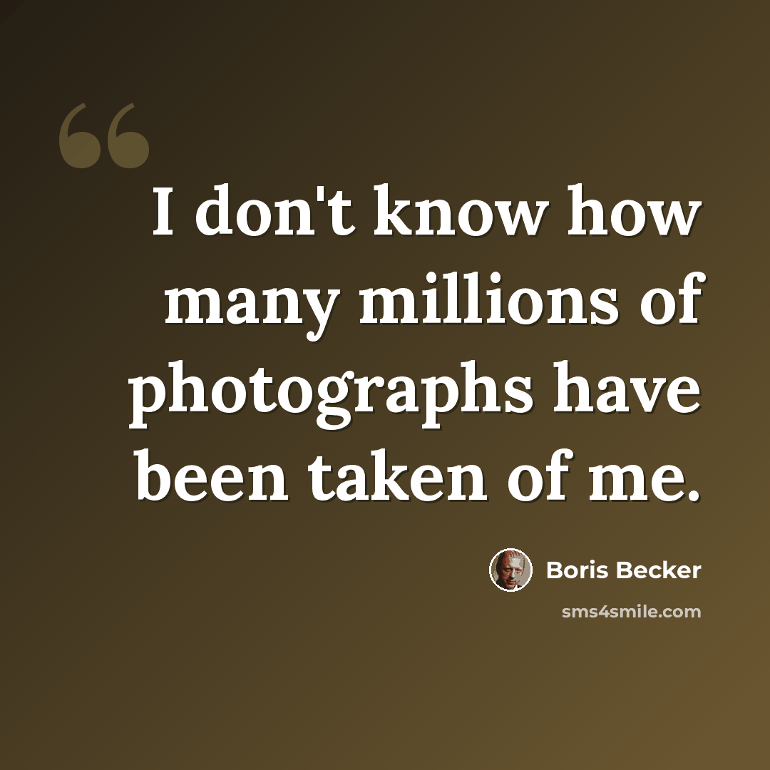 “I don't know how many millions of photographs have been taken of me.” quote by Boris Becker