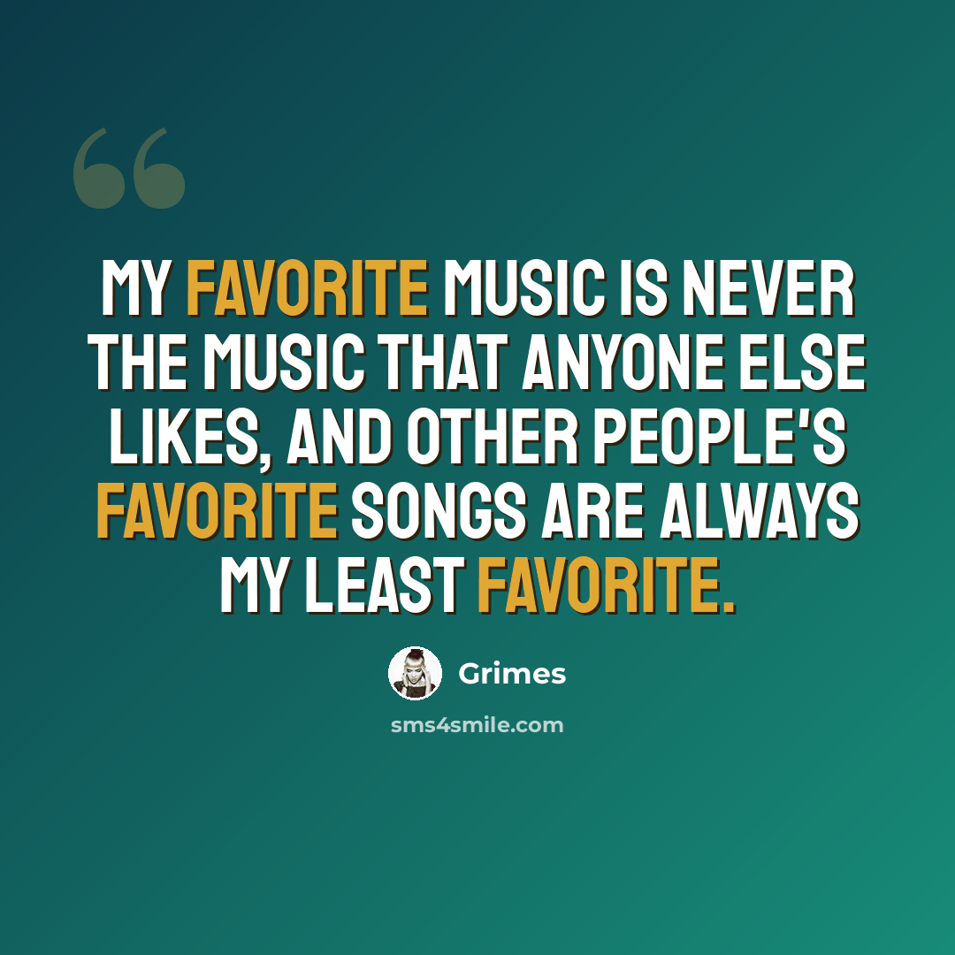 “My favorite music is never the music that anyone else likes, and other people's favorite songs are always my least favorite.” quote by Grimes