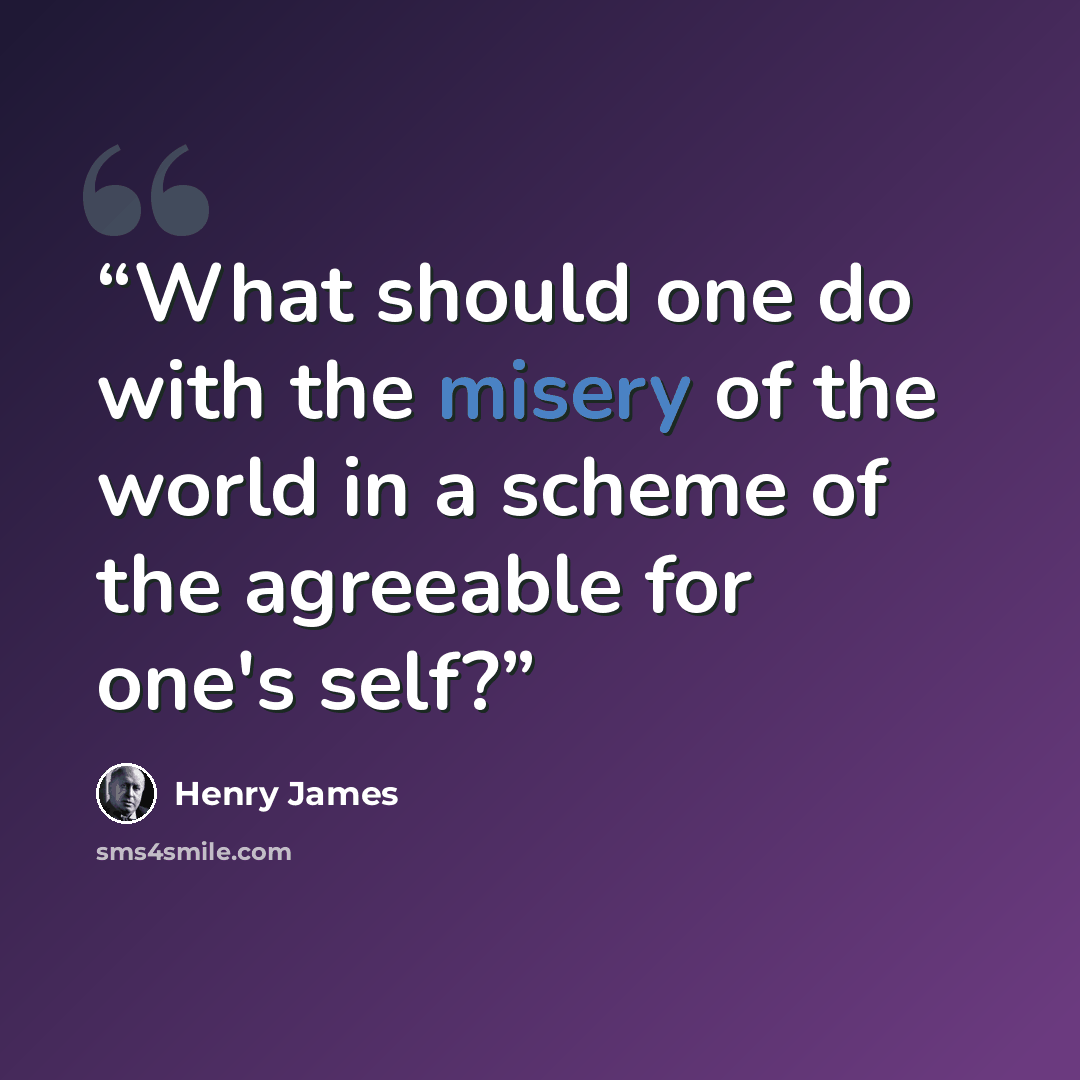 “What should one do with the misery of the world in a scheme of the agreeable for one's self?” quote by Henry James