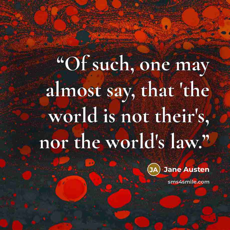 “Of such, one may almost say, that 'the world is not their's, nor the world's law.” quote by Jane Austen