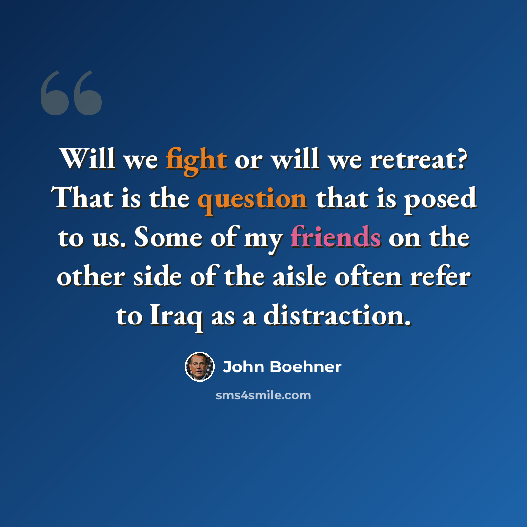 “Will we fight or will we retreat? That is the question that is posed to us. Some of my friends on the other side of the aisle often refer to Iraq as a distraction.” quote by John Boehner