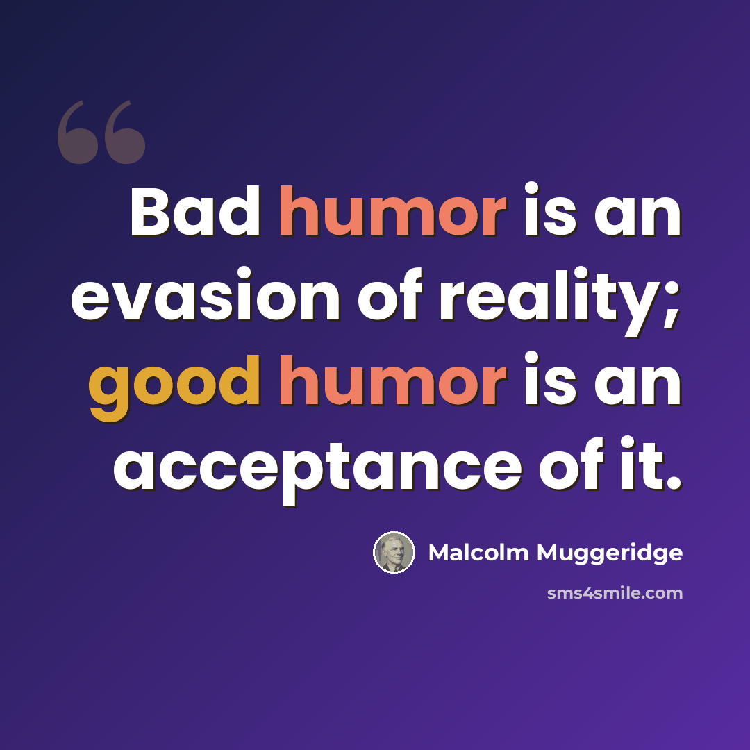 “Bad humor is an evasion of reality; good humor is an acceptance of it.” quote by Malcolm Muggeridge