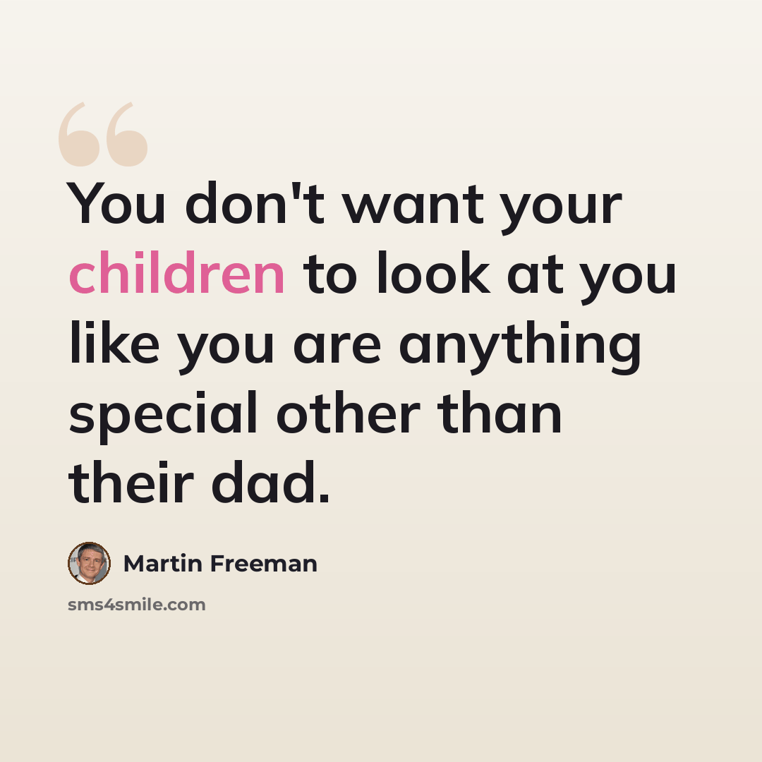 “You don't want your children to look at you like you are anything special other than their dad.” quote by Martin Freeman