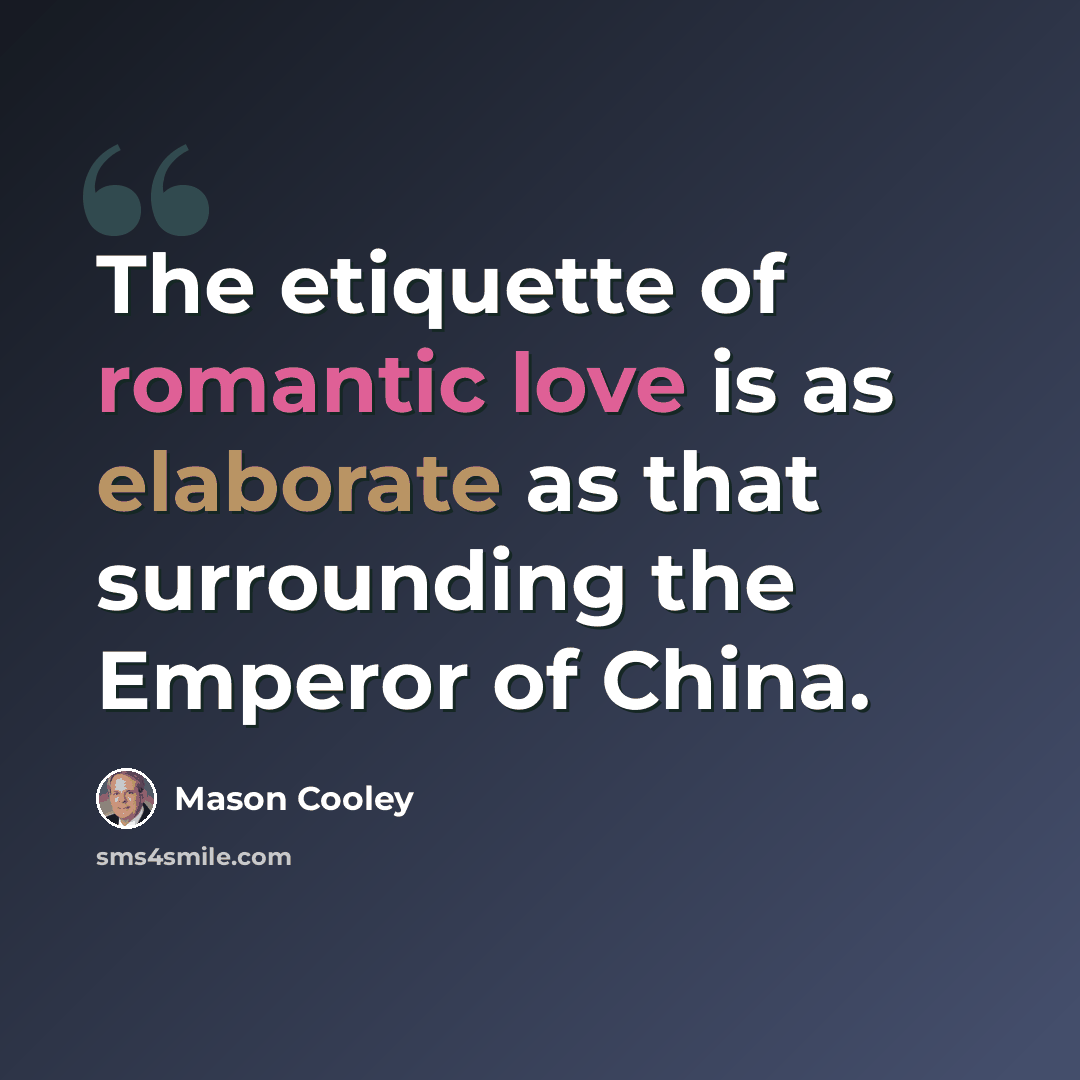 “The etiquette of romantic love is as elaborate as that surrounding the Emperor of China.” quote by Mason Cooley