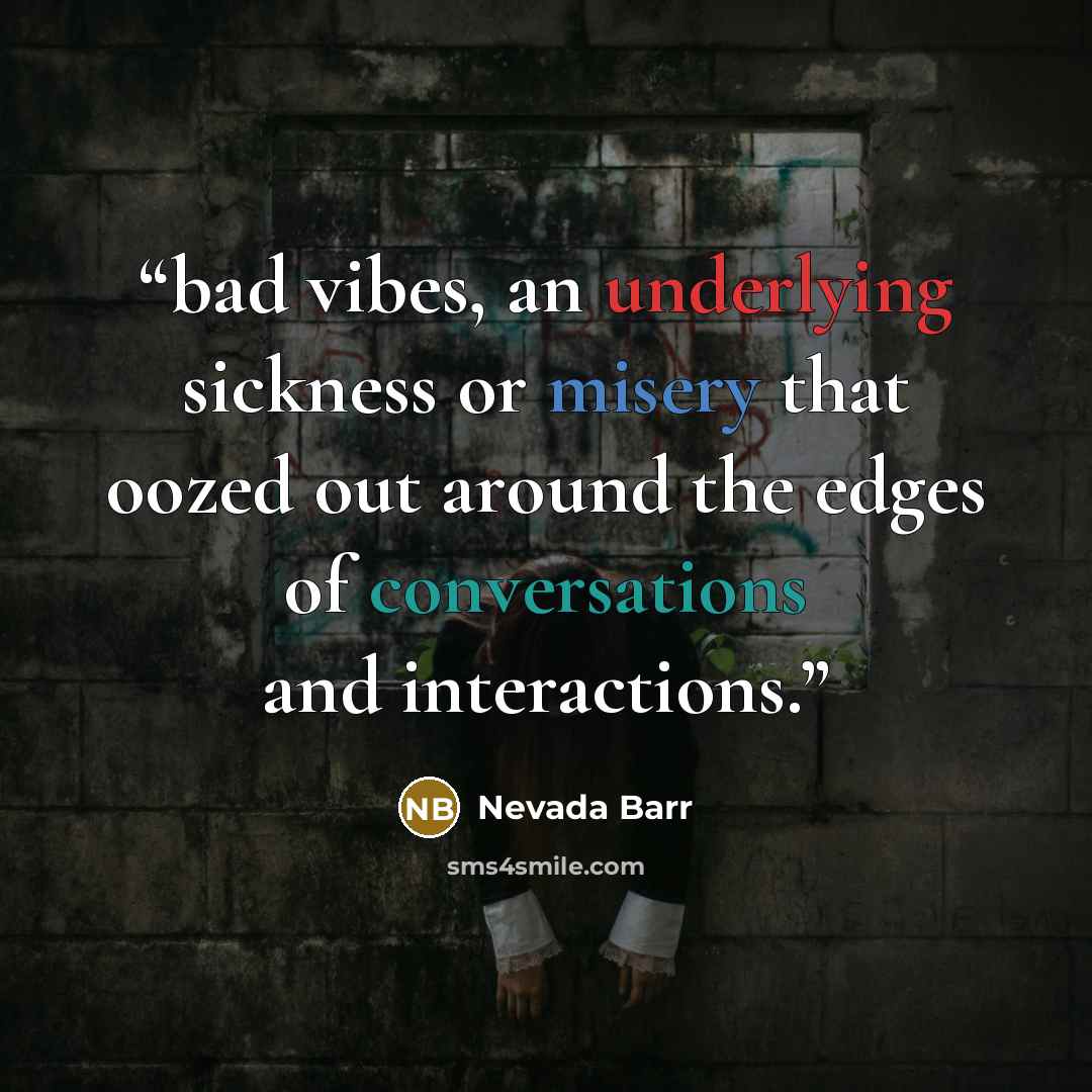 “bad vibes, an underlying sickness or misery that oozed out around the edges of conversations and interactions.” quote by Nevada Barr