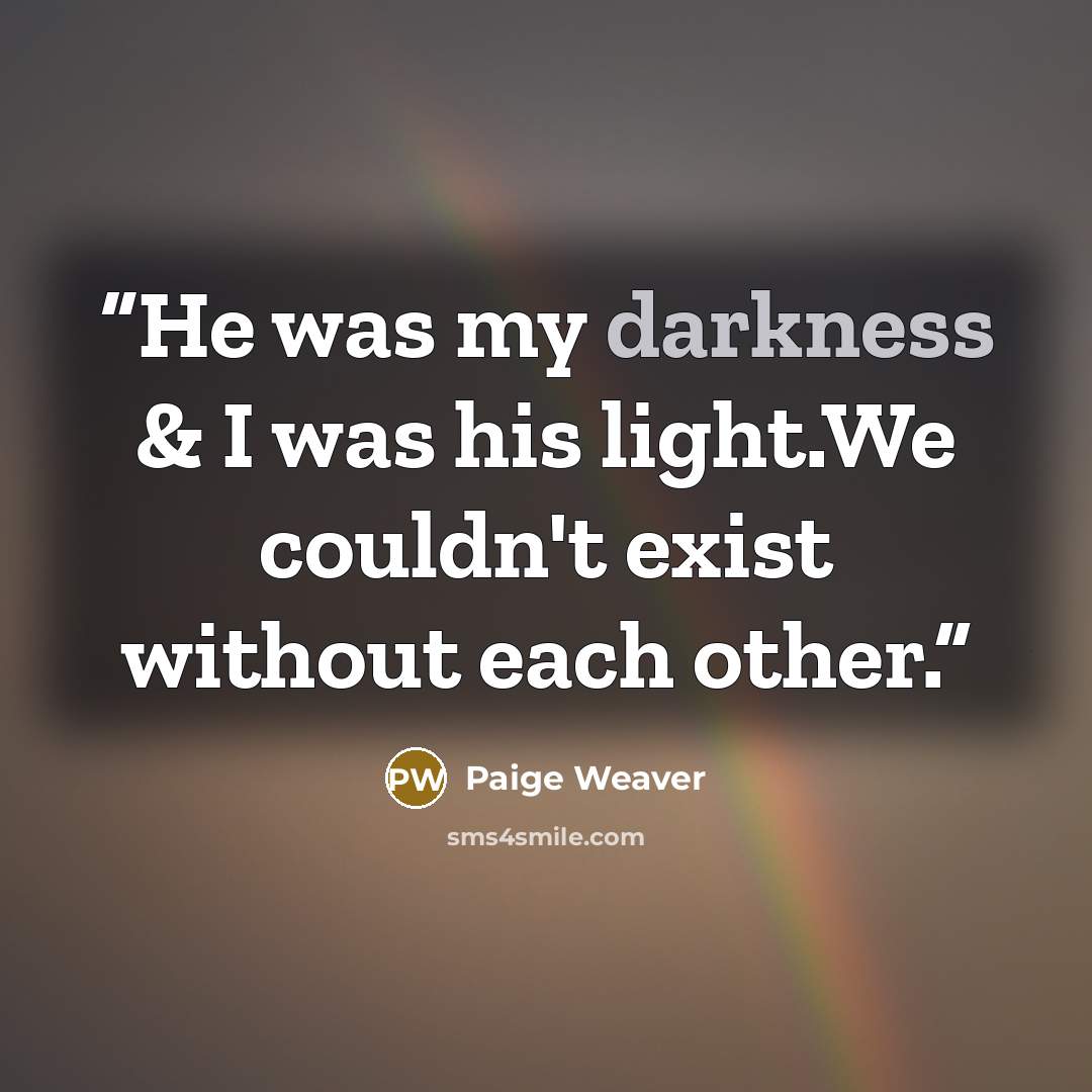 “He was my darkness & I was his light.We couldn't exist without each other.” quote by Paige Weaver