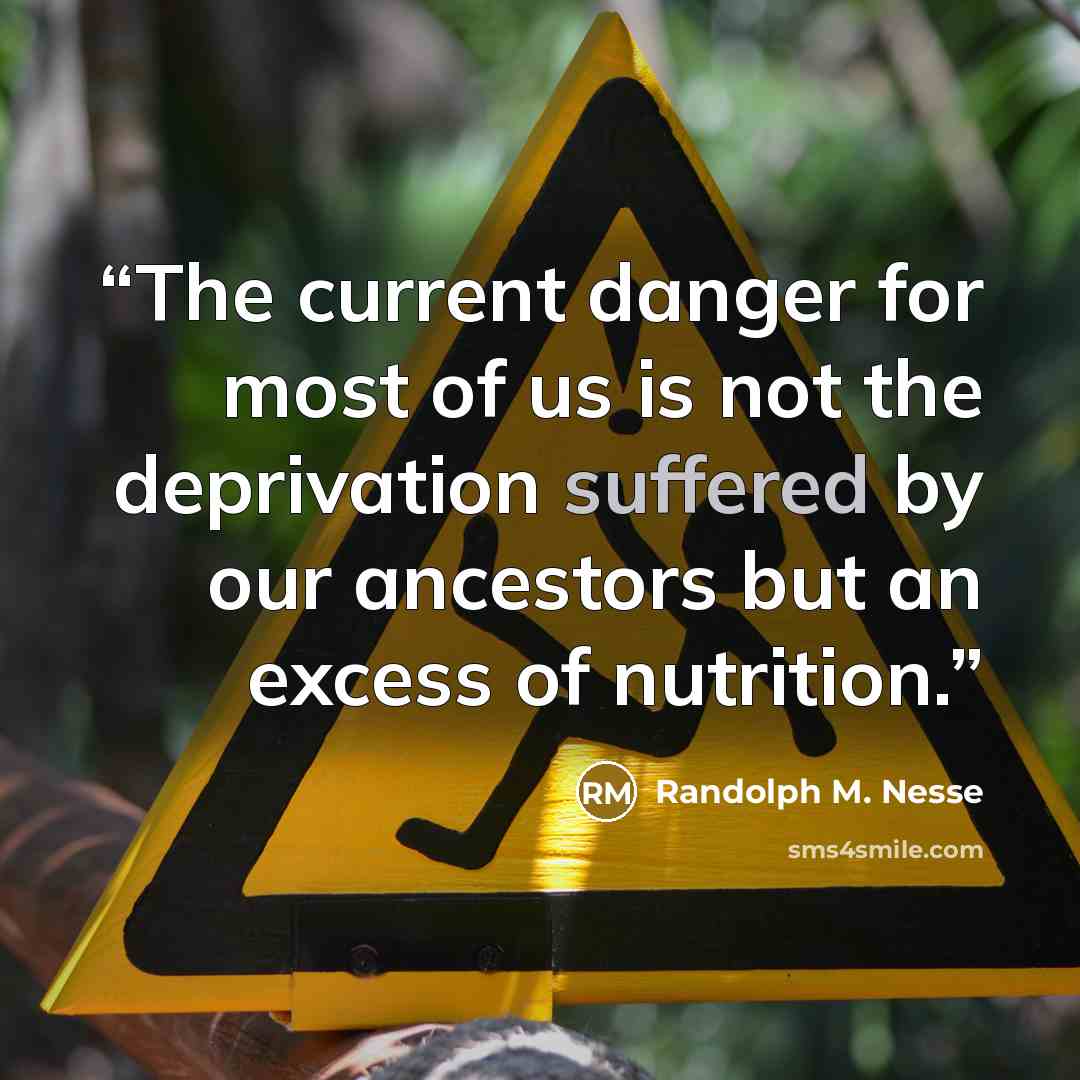 “The current danger for most of us is not the deprivation suffered by our ancestors but an excess of nutrition.” quote by Randolph M. Nesse