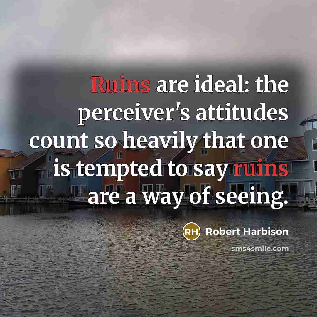 “Ruins are ideal: the perceiver's attitudes count so heavily that one is tempted to say ruins are a way of seeing.” quote by Robert Harbison