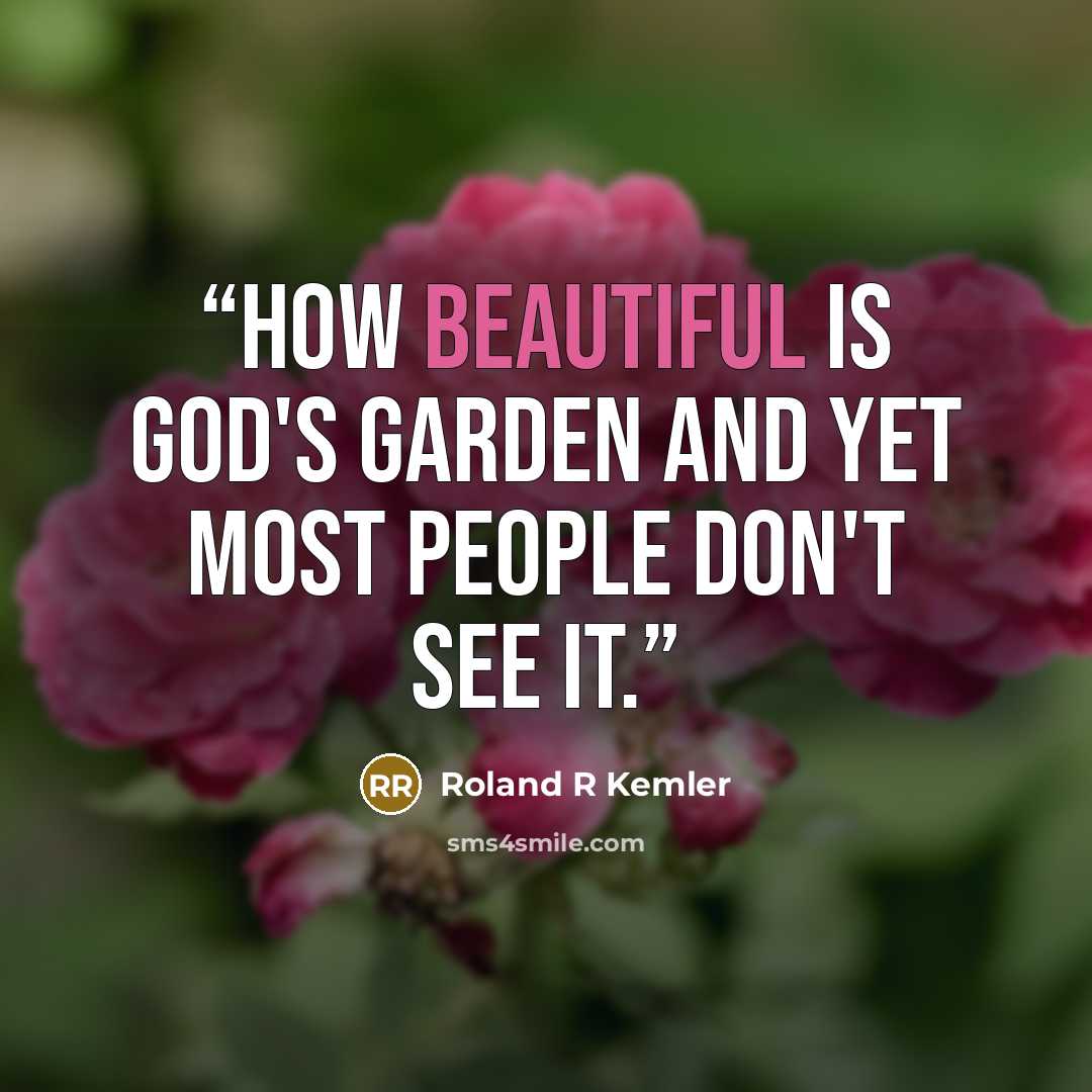 “How beautiful is God's Garden and yet most people don't see it.” quote by Roland R Kemler