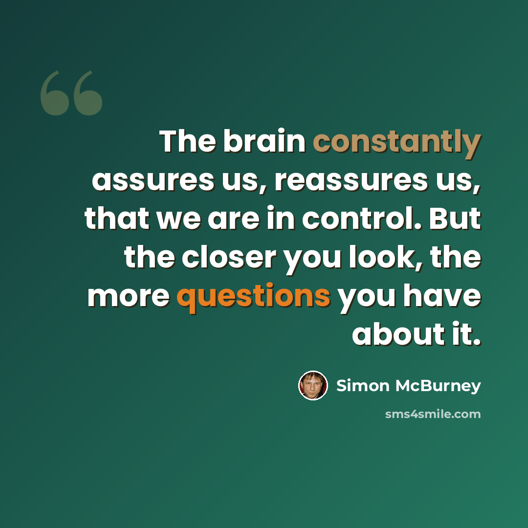 “The brain constantly assures us, reassures us, that we are in control. But the closer you look, the more questions you have about it.” quote by Simon McBurney