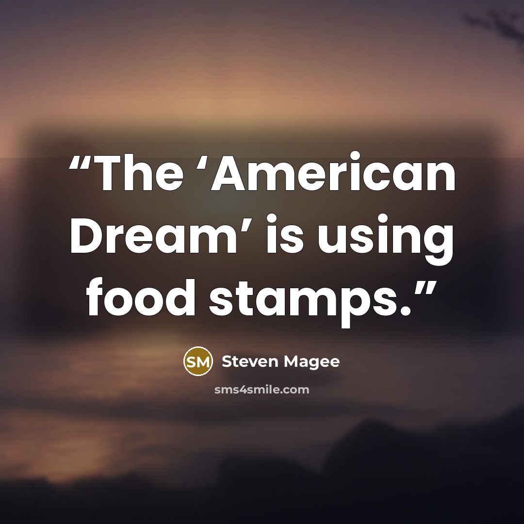“The ‘American Dream’ is using food stamps.” quote by Steven Magee