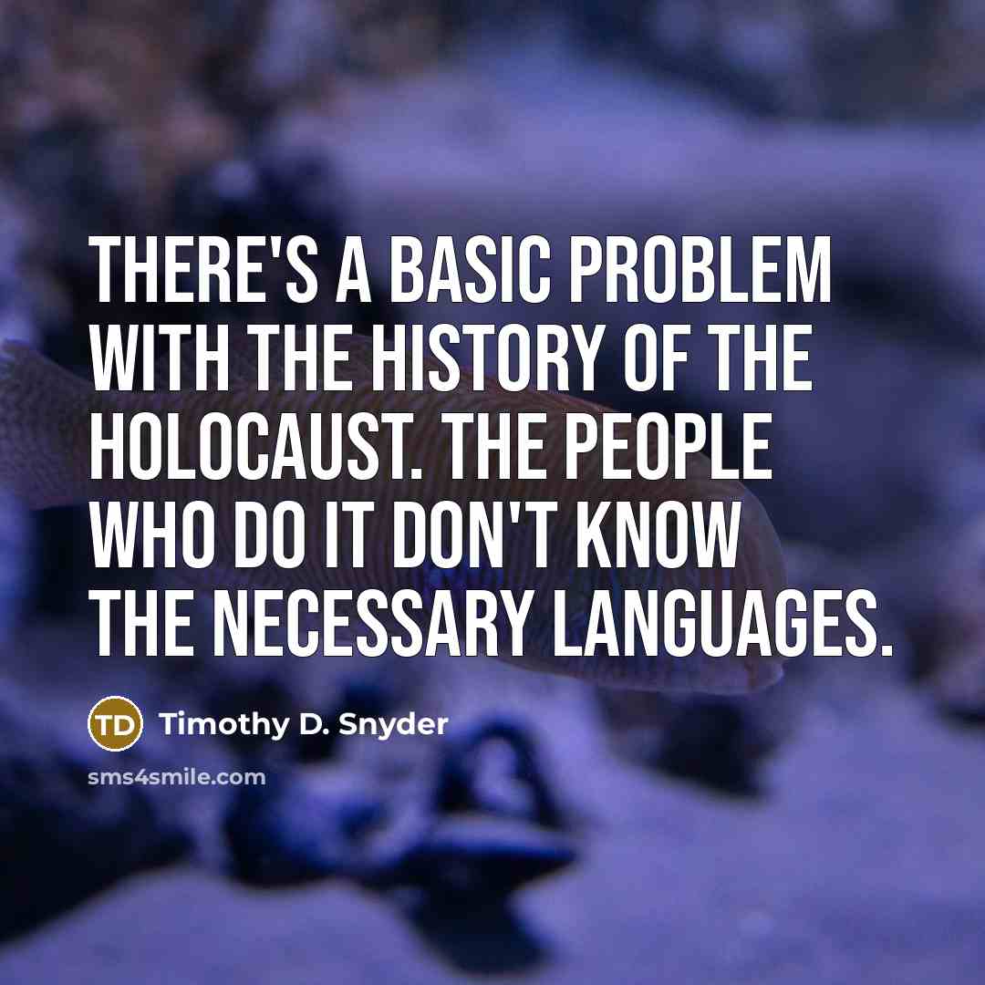 “There's a basic problem with the history of the Holocaust. The people who do it don't know the necessary languages.” quote by Timothy D. Snyder