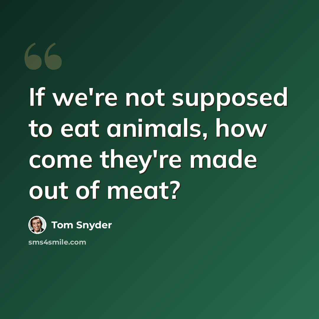 “If we're not supposed to eat animals, how come they're made out of meat?” quote by Tom Snyder