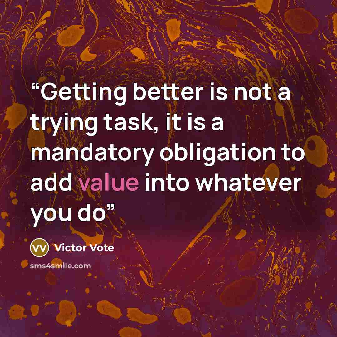 “Getting better is not a trying task, it is a mandatory obligation to add value into whatever you do” quote by Victor Vote