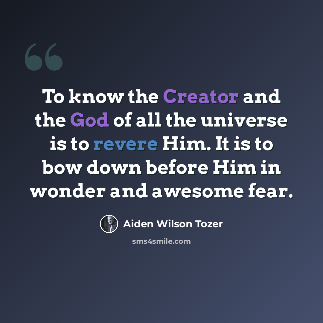 “To know the Creator and the God of all the universe is to revere Him. It is to bow down before Him in wonder and awesome fear.” quote by Aiden Wilson Tozer
