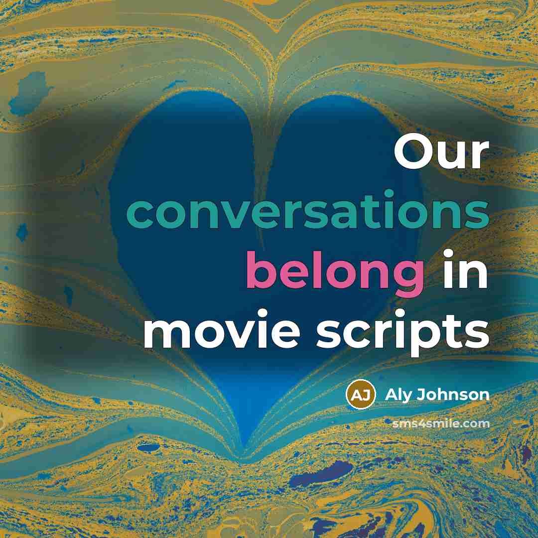 “Our conversations belong in movie scripts” quote by Aly Johnson