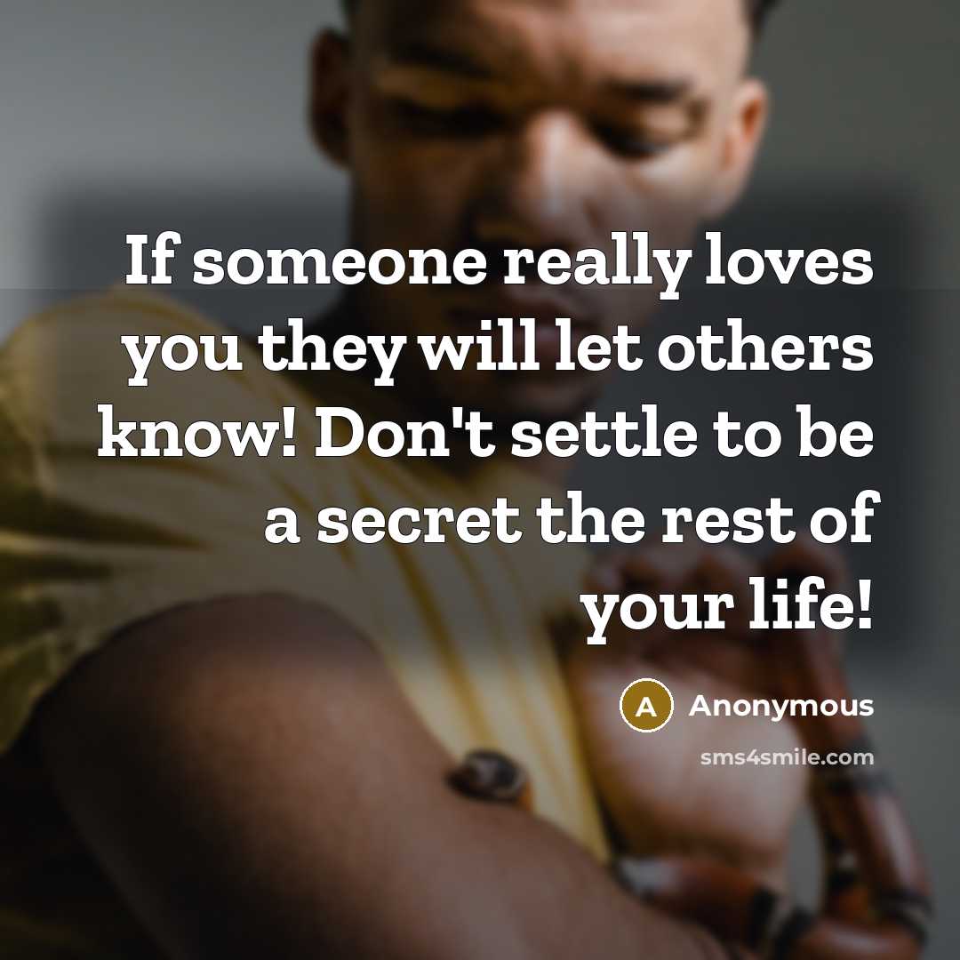 “If someone really loves you they will let others know! Don't settle to be a secret the rest of your life!” quote by Anonymous