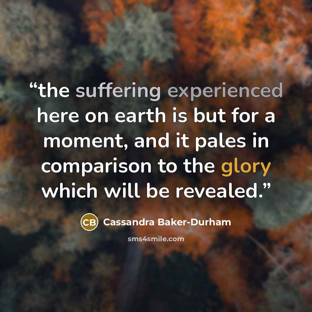 “the suffering experienced here on earth is but for a moment, and it pales in comparison to the glory which will be revealed.” quote by Cassandra Baker-Durham