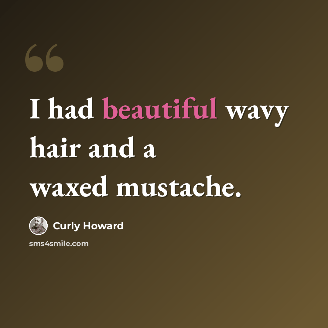 “I had beautiful wavy hair and a waxed mustache.” quote by Curly Howard