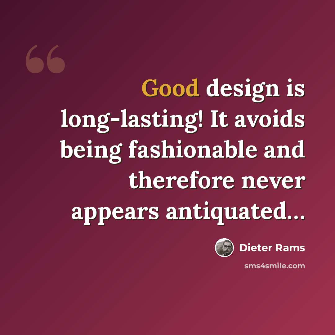 “Good design is long-lasting! It avoids being fashionable and therefore never appears antiquated…” quote by Dieter Rams