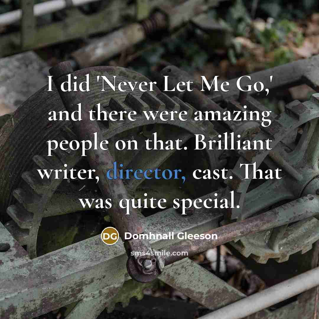 “I did 'Never Let Me Go,' and there were amazing people on that. Brilliant writer, director, cast. That was quite special.” quote by Domhnall Gleeson