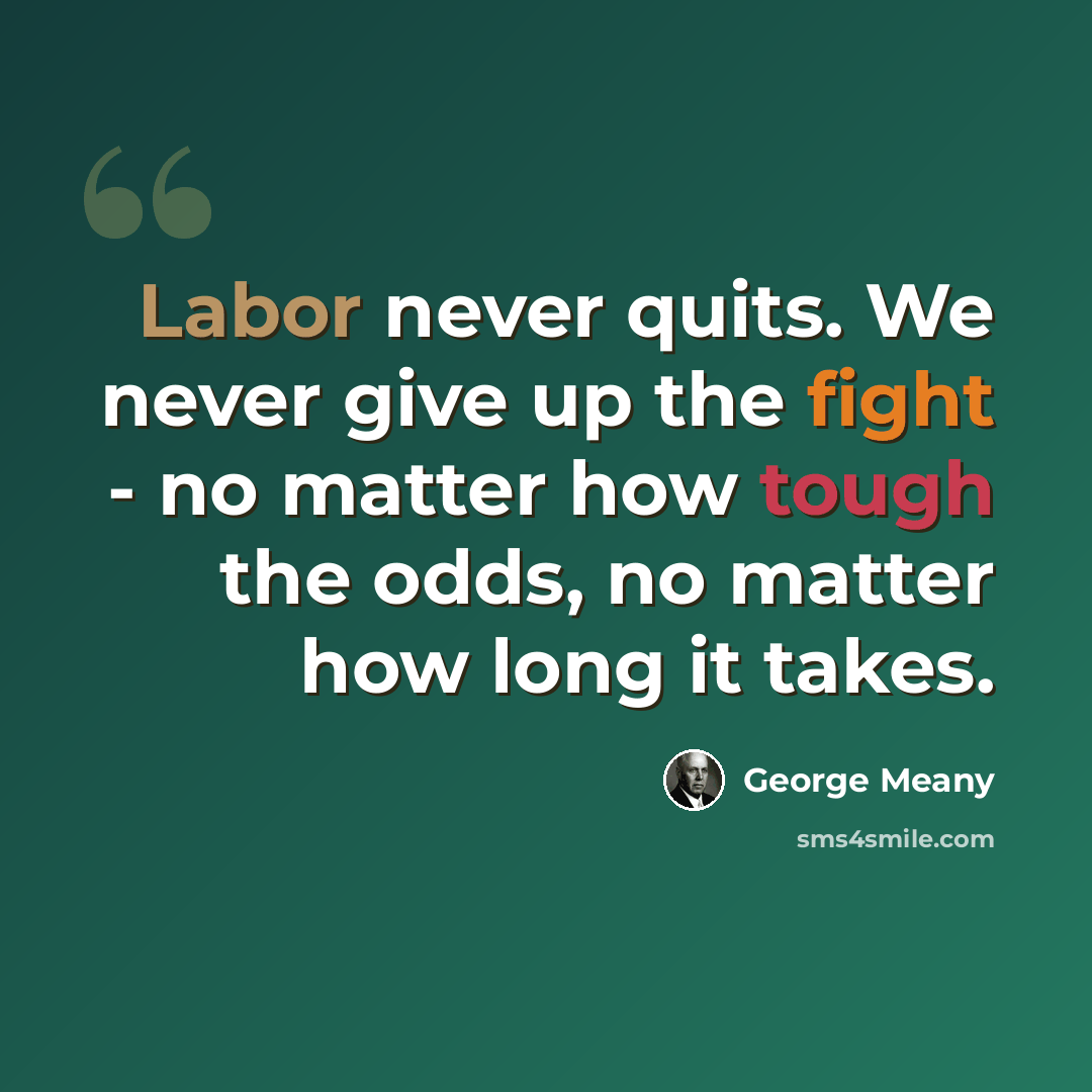 “Labor never quits. We never give up the fight - no matter how tough the odds, no matter how long it takes.” quote by George Meany
