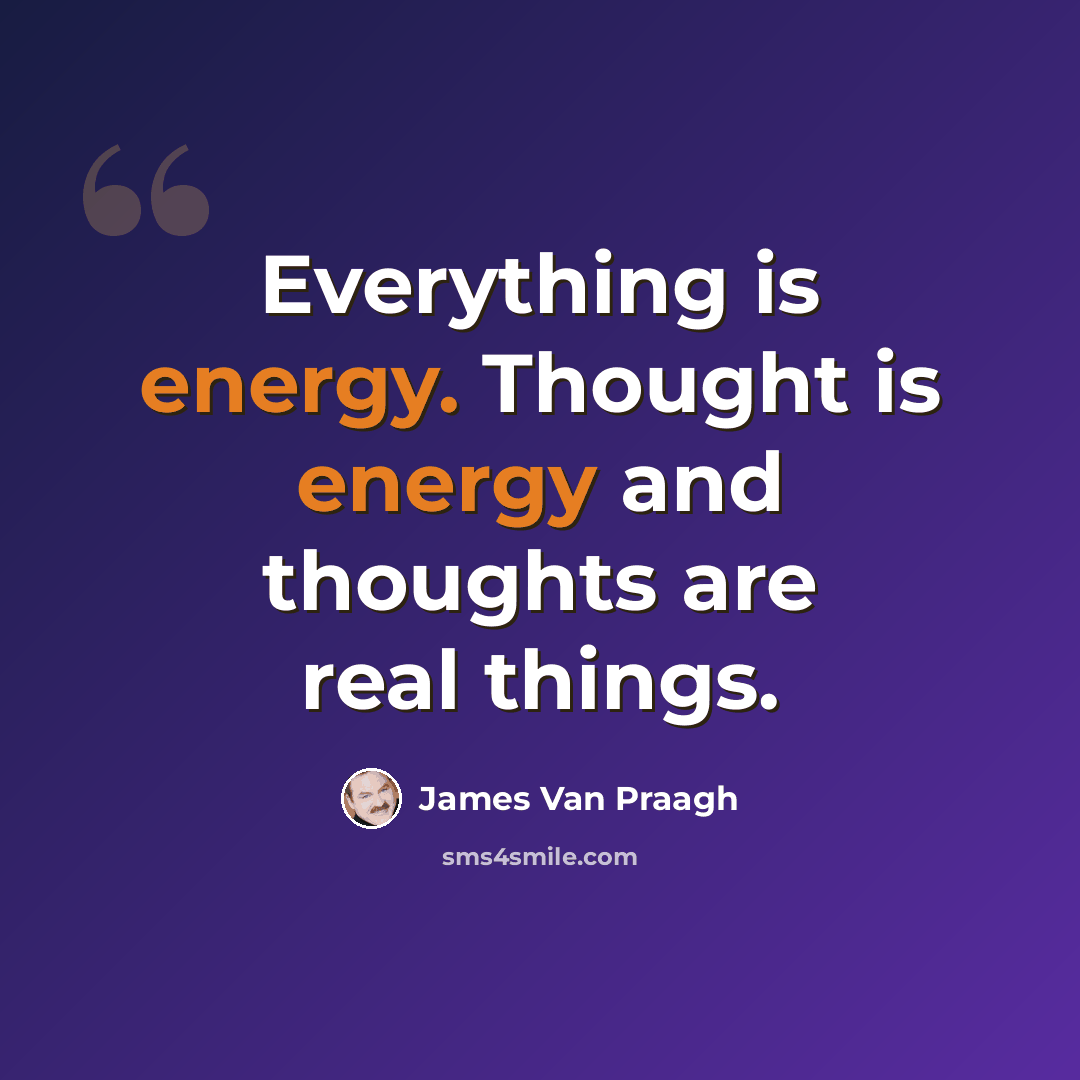 “Everything is energy. Thought is energy and thoughts are real things.” quote by James Van Praagh