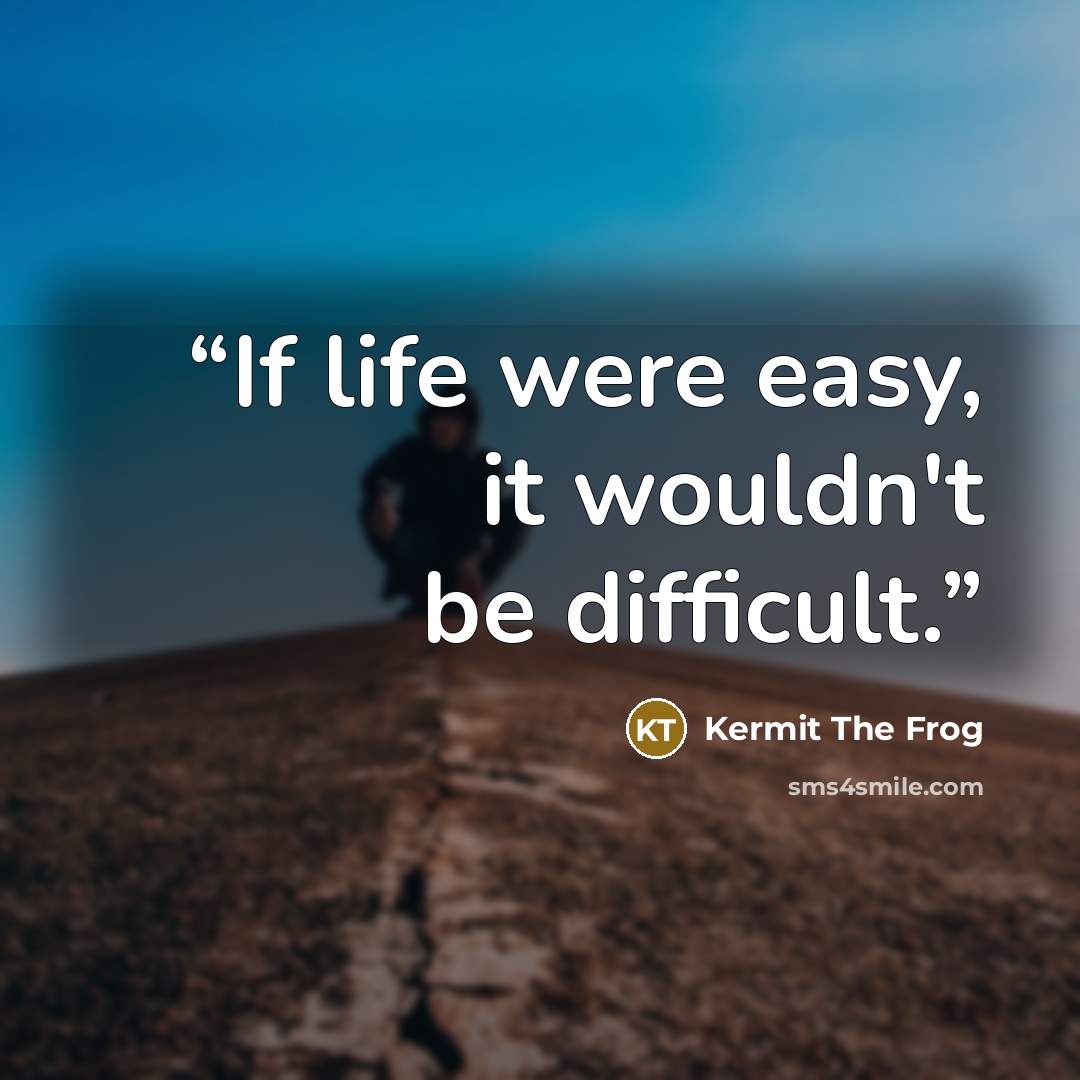 “If life were easy, it wouldn't be difficult.” quote by Kermit the Frog