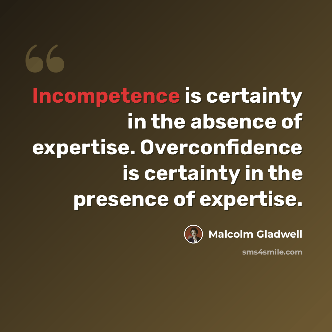 “Incompetence is certainty in the absence of expertise. Overconfidence is certainty in the presence of expertise.” quote by Malcolm Gladwell