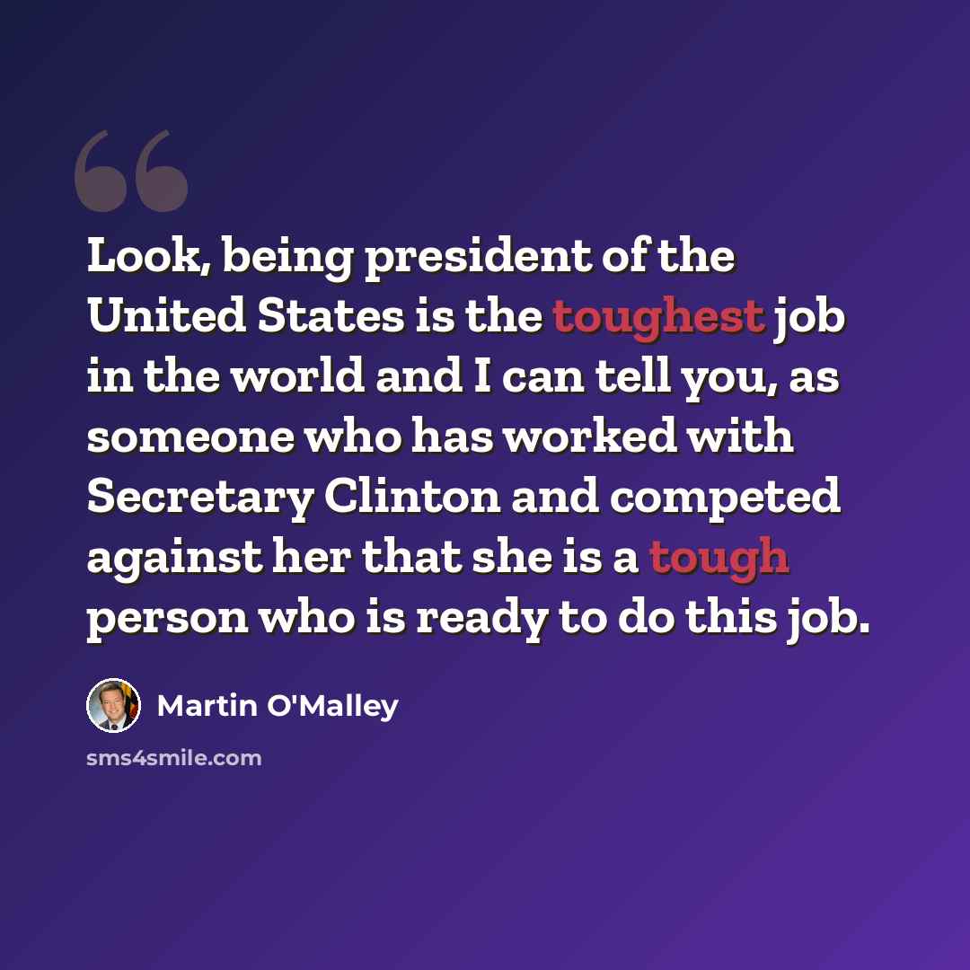 “Look, being president of the United States is the toughest job in the world and I can tell you, as someone who has worked with Secretary Clinton and competed against her that she is a tough person who is ready to do this job.” quote by Martin O'Malley
