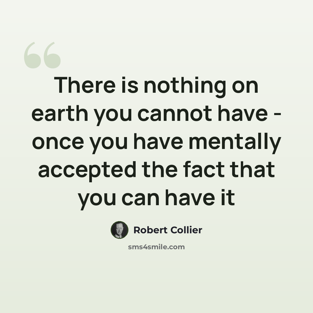 “There is nothing on earth you cannot have - once you have mentally accepted the fact that you can have it” quote by Robert Collier