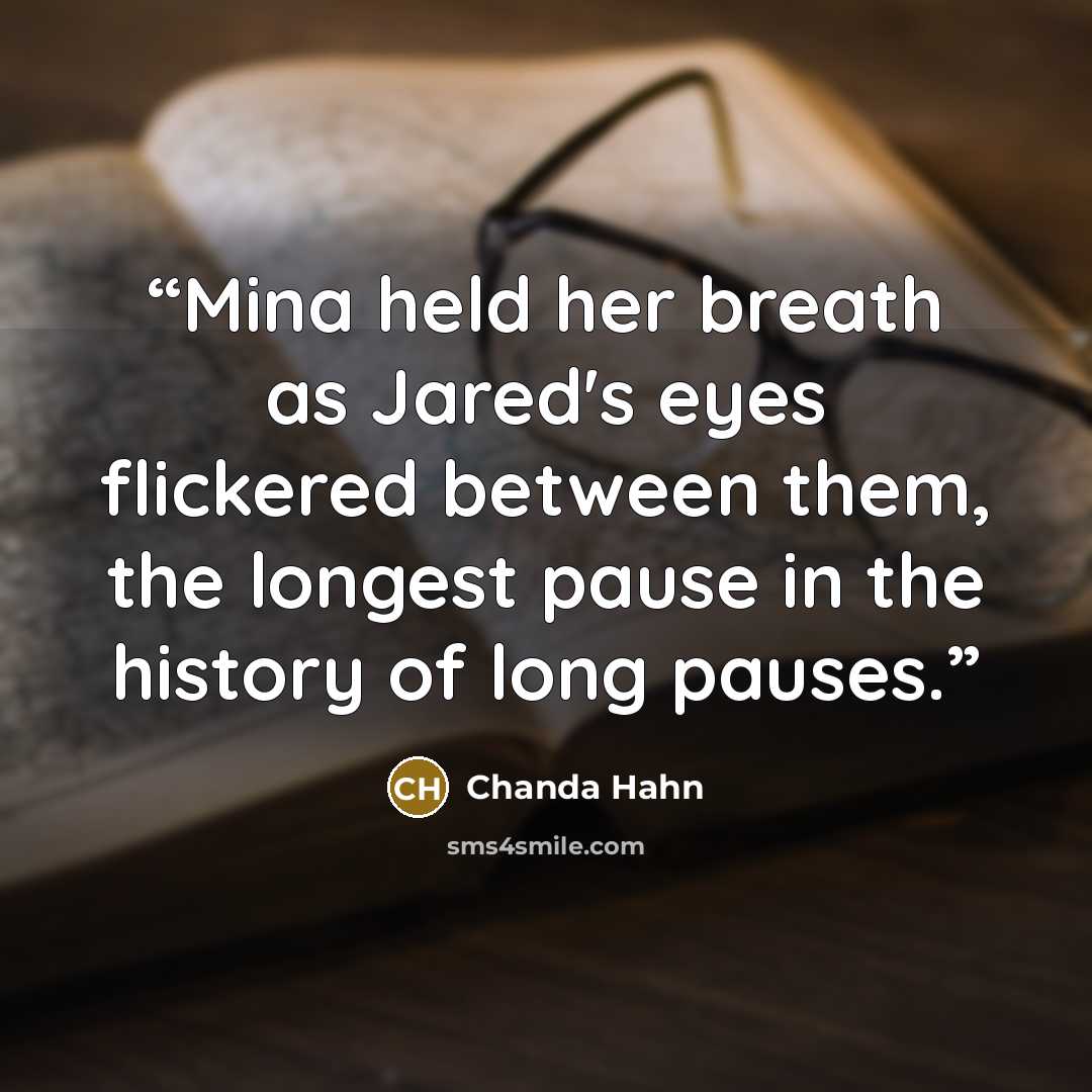 “Mina held her breath as Jared's eyes flickered between them, the longest pause in the history of long pauses.” quote by Chanda Hahn