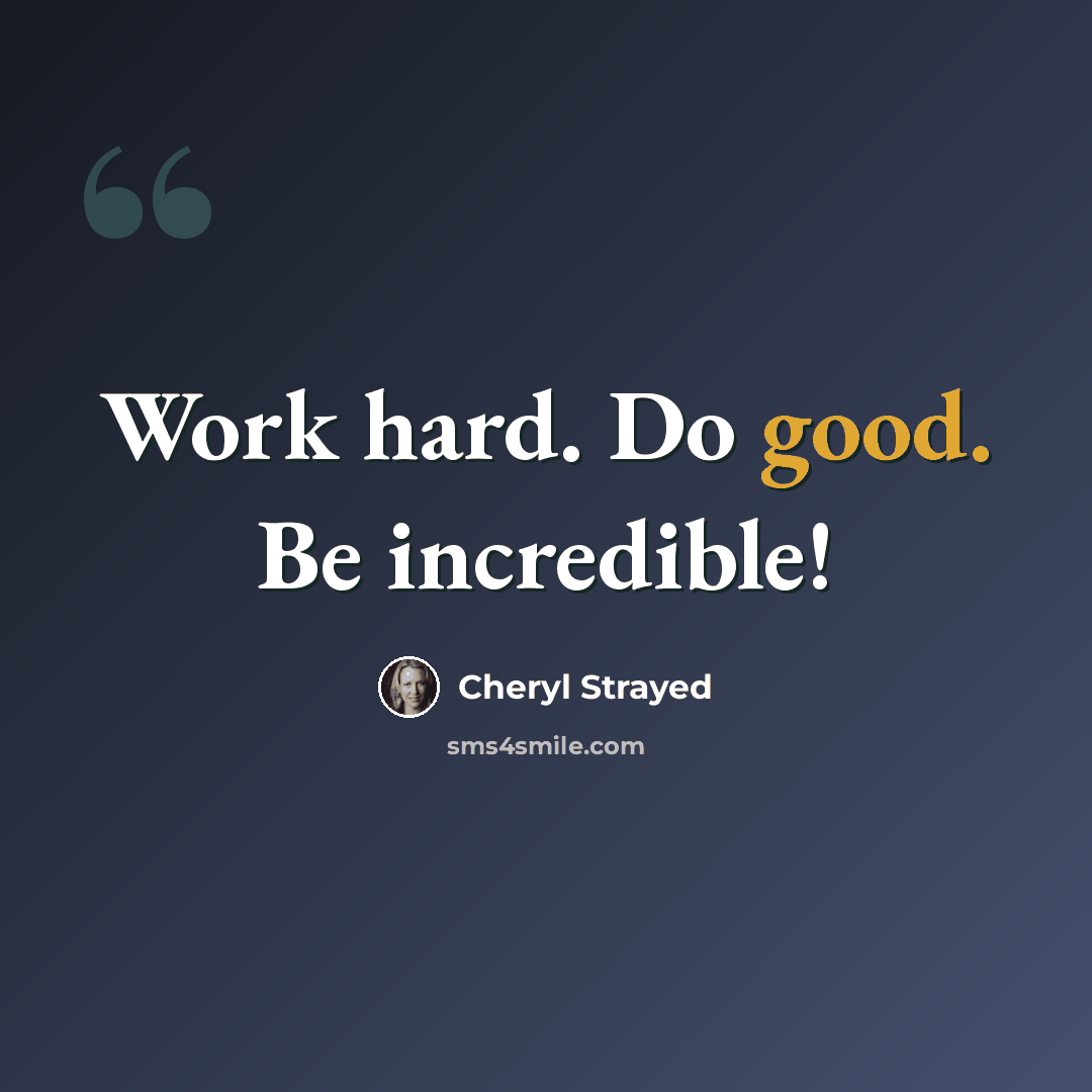 “Work hard. Do good. Be incredible!” quote by Cheryl Strayed