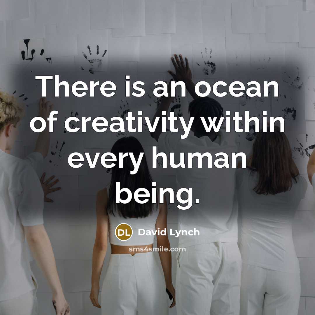“There is an ocean of creativity within every human being.” quote by David Lynch