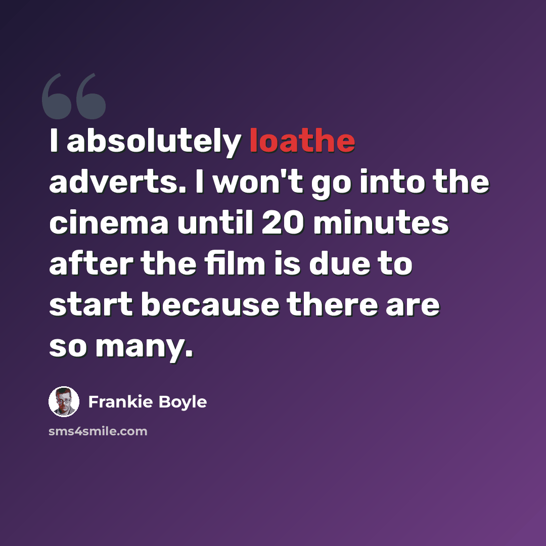 “I absolutely loathe adverts. I won't go into the cinema until 20 minutes after the film is due to start because there are so many.” quote by Frankie Boyle