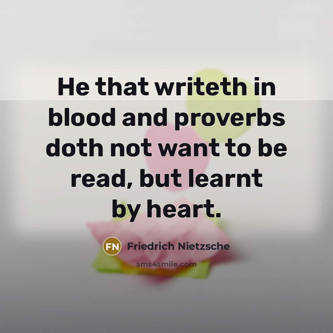 “He that writeth in blood and proverbs doth not want to be read, but learnt by heart.” quote by Friedrich Nietzsche
